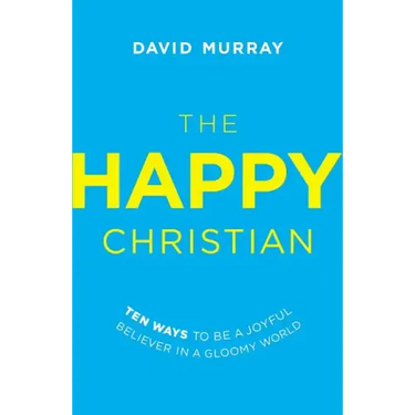 The Happy Christian: Ten Ways to Be a Joyful Believer in a Gloomy World