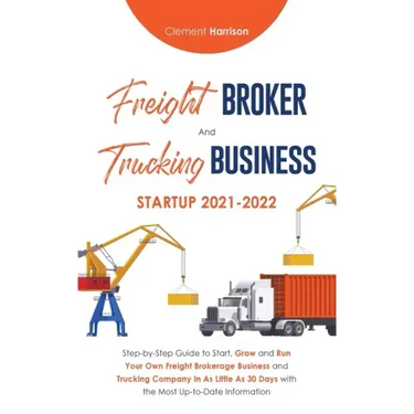 Freight Broker and Trucking Business Startup 2021-2022: Step-by-Step Guide to Start, Grow and Run Your Own Freight Brokerage Business and Trucking Com