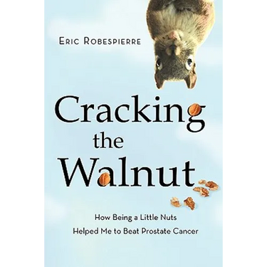 Cracking the Walnut: How Being a Little Nuts Helped Me to Beat Prostate Cancer