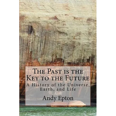 The Past is the Key to the Future: A History of the Universe, Earth, and Life