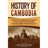 History of Cambodia: A Captivating Guide to Cambodian History, Including Events Such as the Rise and Decline of the Khmer Empire, Siege of