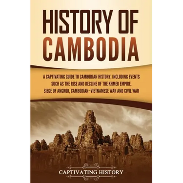 History of Cambodia: A Captivating Guide to Cambodian History, Including Events Such as the Rise and Decline of the Khmer Empire, Siege of