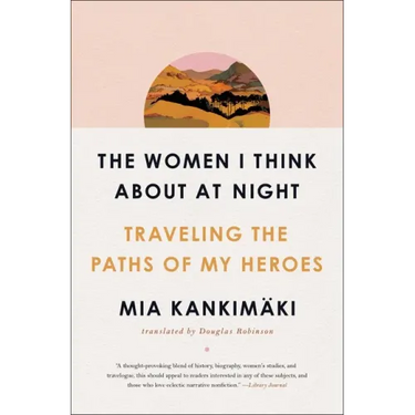 The Women I Think about at Night: Traveling the Paths of My Heroes