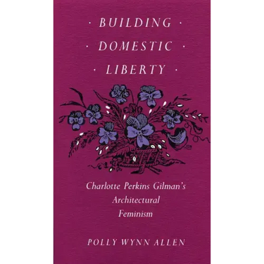 Building Domestic Liberty: Charlotte Perkins Gilman's Architectural Feminism