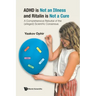 ADHD Is Not an Illness and Ritalin Is Not a Cure: A Comprehensive Rebuttal of the (Alleged) Scientific Consensus