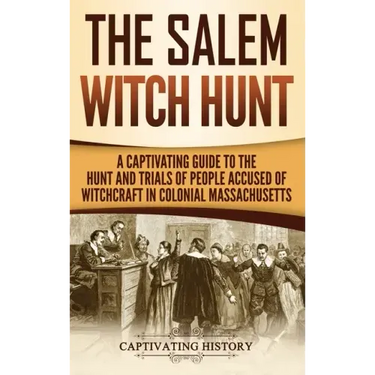 The Salem Witch Hunt: A Captivating Guide to the Hunt and Trials of People Accused of Witchcraft in Colonial Massachusetts