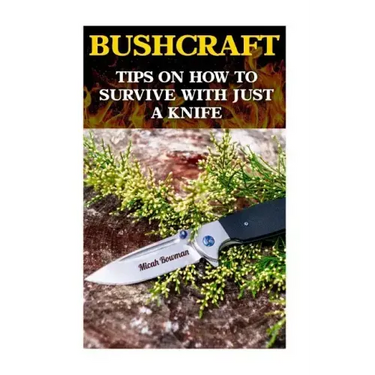 Bushcraft: Tips On How To Survive With Just A Knife