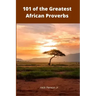 101 of the Greatest African Proverbs: Words of Wisdom and Greatness from Africa
