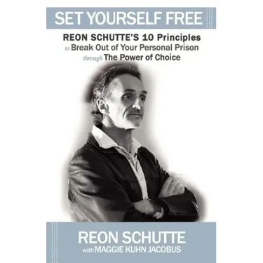 Set Yourself Free: Reon Schutte's 10 Principles to Break Out of Your Personal Prison Through the Power of Choice