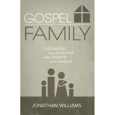 Gospel Family: Cultivating Family Discipleship, Family Worship, & Family Missions