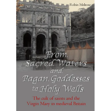 From Sacred Waters and Pagan Goddesses to Holy Wells: The cult of saints and the Virgin Mary in medieval Britain