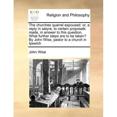 The Churches Quarrel Espoused: Or, a Reply in Satyre, to Certain Proposals Made, in Answer to This Question, What Further Steps Are to Be Taken? by J