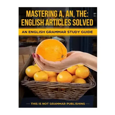 Mastering A, An, The - English Articles Solved: An English Grammar Study Guide