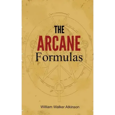 The Arcane Formulas: Or Mental Alchemy