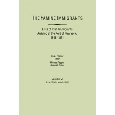 Famine Immigrants. Lists of Irish Immigrants Arriving at the Port of New York, 1846-1851. Volume VI, June 1850-March 1851