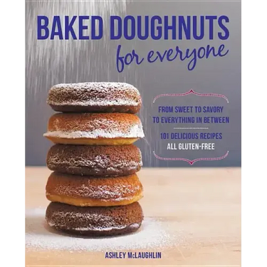 Baked Doughnuts for Everyone: From Sweet to Savory to Everything in Between, 101 Delicious Recipes, All Gluten-Free