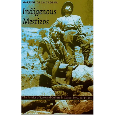 Indigenous Mestizos: The Politics of Race and Culture in Cuzco, Peru, 1919-1991