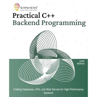 Practical C++ Backend Programming: Crafting Databases, APIs, and Web Servers for High-Performance Backend
