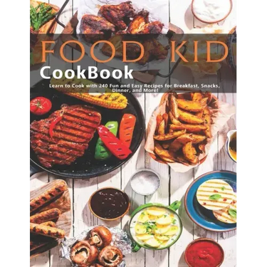 Food Kid Cookbook: Learn to Cook with 240 Fun and Easy Recipes for Breakfast, Snacks, Dinner, and More!