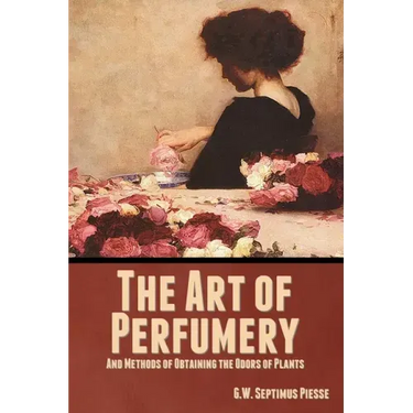 The Art of Perfumery, and Methods of Obtaining the Odors of Plants