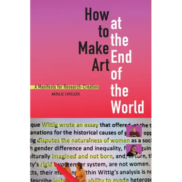 How to Make Art at the End of the World: A Manifesto for Research-Creation