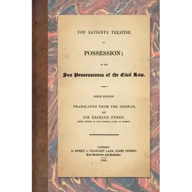 Von Savigny's Treatise on Possession: Or the Jus Possessionis of the Civil Law. Sixth Edition. Translated from the German by Sir Erskine Perry (1848)