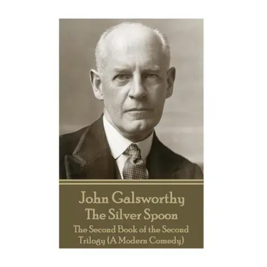 John Galsworthy - The Silver Spoon: The Second Book of the Second Trilogy (A Modern Comedy)