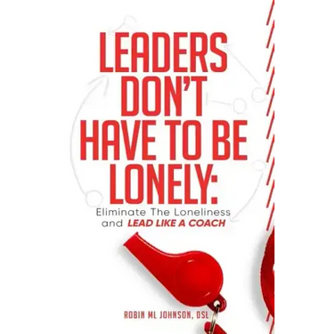 Leaders Don't Have to Be Lonely: Eliminate the loneliness and lead like a coach