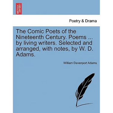 The Comic Poets of the Nineteenth Century. Poems ... by Living Writers. Selected and Arranged, with Notes, by W. D. Adams.