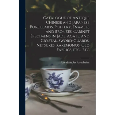Catalogue of Antique Chinese and Japanese Porcelains, Pottery, Enamels and Bronzes, Cabinet Specimens in Jade, Agate, and Crystal, Sword-guards, Netsu