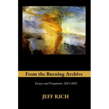From the Burning Archive: Essays and Fragments, 2015-2021