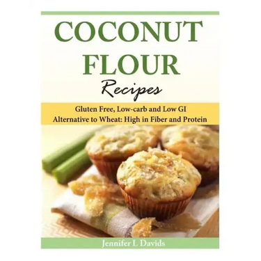 Coconut Flour Recipes: Gluten Free, Low-carb and Low GI Alternative to Wheat: High in Fiber and Protein