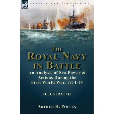The Royal Navy in Battle: an Analysis of Sea-Power and Actions During the First World War, 1914-18: an Analysis of Sea-Power and Actions During the Fi