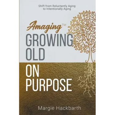 Amaging(TM) Growing Old On Purpose: Shift from Reluctantly Aging to Intentionally Aging