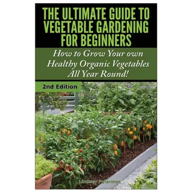 The Ultimate Guide to Vegetable Gardening for Beginners: How to Grow Your Own Healthy Organic Vegetables All Year Round!