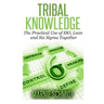 TRIBAL KNOWLEDGE - The Practical Use of ISO, Lean and Six Sigma Together