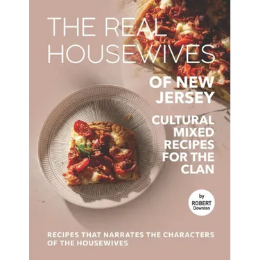 The Real Housewives of New Jersey - Cultural Mixed Recipes for The Clan: Recipes That Narrates The Characters of The Housewives