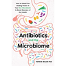 Antibiotics and the Microbiome: How to Unlock the Healing Power of Your Gut Microbiota to Boost Recovery of Gut Health