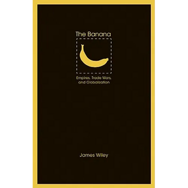 The Banana: Empires, Trade Wars, and Globalization