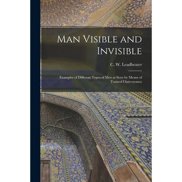 Man Visible and Invisible: Examples of Different Types of Men as Seen by Means of Trained Clairvoyance