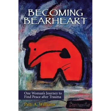 Becoming Bearheart: One Woman's Journey to Find Peace After Trauma