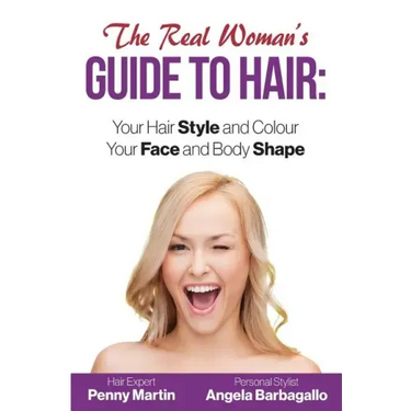 The Real Woman's Guide to Hair: Simple Tips for Your Hair Style and Colour and Face and Body Shape