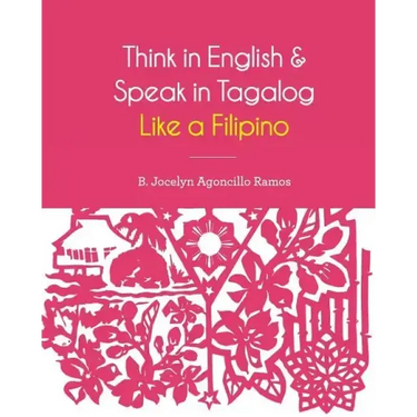 Think in English and Speak in Tagalog Like a Filipino: Your easy way of learning and pronouncing Tagalog Converse in Tagalog with confidence