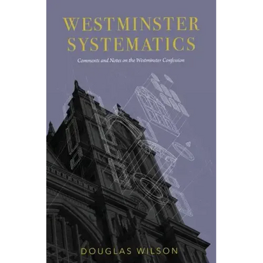 Westminster Systematics: Comments and Notes on the Westminster Confession