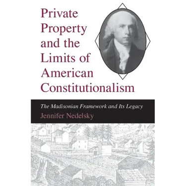 Private Property and the Limits of American Constitutionalism: The Madisonian Framework and Its Legacy