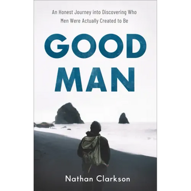 Good Man: An Honest Journey Into Discovering Who Men Were Actually Created to Be