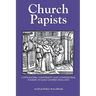 Church Papists: Catholicism, Conformity and Confessional Polemic in Early Modern England