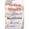 Tax-FREE Wealth: How to use the tax laws for $2,000,000 free of tax