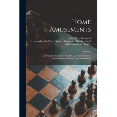 Home Amusements: a Choice Collection of Riddles, Charades, Rebuses, Conundrums, Parlour Games, and Forfeits