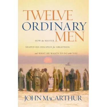 Twelve Ordinary Men: How the Master Shaped His Disciples for Greatness, and What He Wants to Do with You
